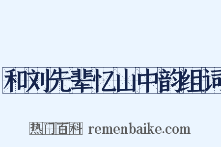 和刘先辈忆山中韵组词是什么意思的图片